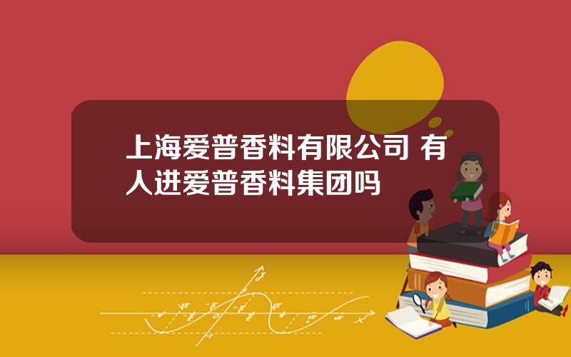 上海爱普香料有限公司 有人进爱普香料集团吗